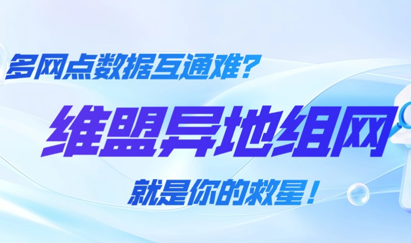 维盟异地组网｜多网点数据互通难？用它轻松搞定！